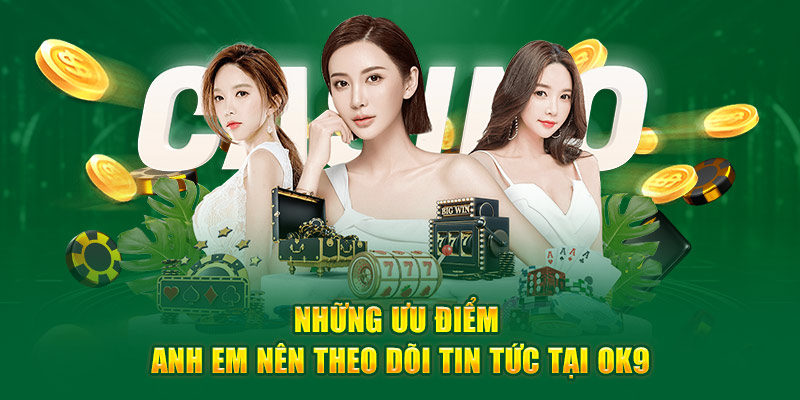 Những ưu điểm anh em nên theo dõi tin tức tại Ok9