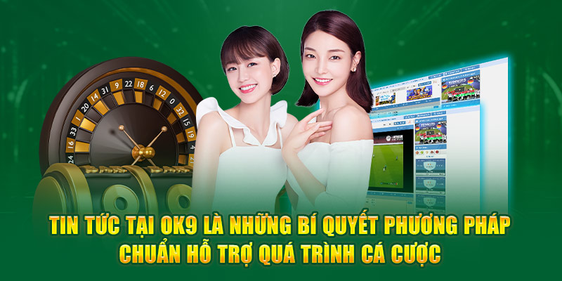 Tin tức tại Ok9 là những bí quyết phương pháp chuẩn hỗ trợ quá trình cá cược 